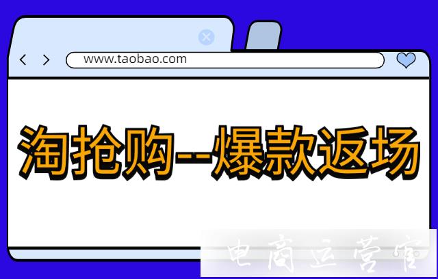 淘搶購爆款返場如何設置?常見問題有哪些?